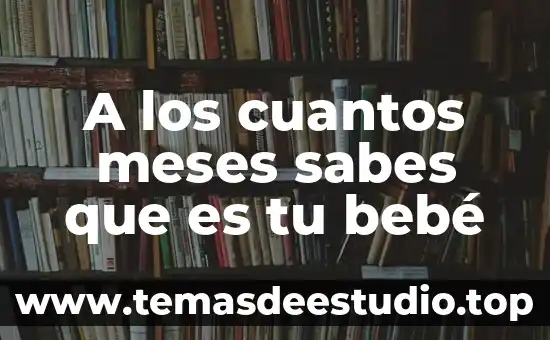 A los cuantos meses sabes que es tu bebé