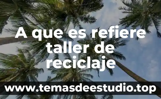 Que es significado en taller de redaccion 6 A que es refiere taller de reciclaje