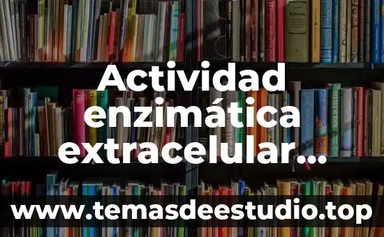 Actividad enzimática extracelular que es