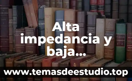 Alta impedancia y baja impedancia qué es