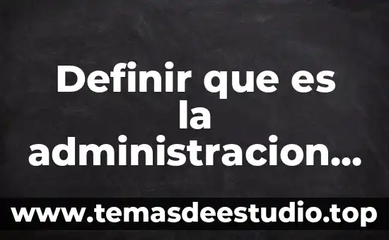 Que es administracion de justicia 7 Definir que es la administracion importancia y objetivos