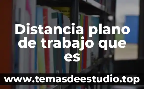 Distancia plano de trabajo que es