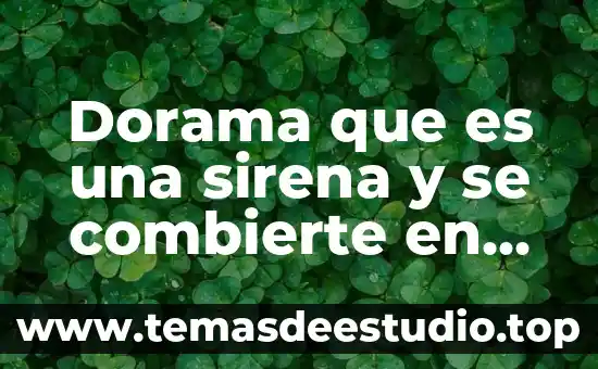 Que es la clanacion humana y animal 7 Dorama que es una sirena y se combierte en humana