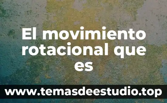 El movimiento rotacional que es
