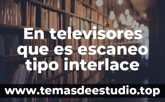 Que es el tipo de arte 4 En televisores que es escaneo tipo interlace