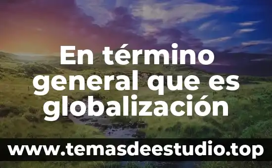 Qué es ética económica globalización y sociedad del conocimiento 3 En término general que es globalización