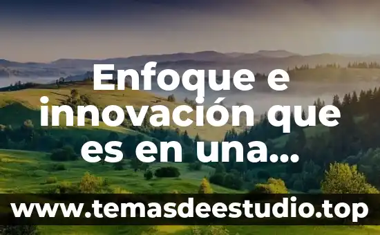 Que es un proyecto de innovacion autores 5 Enfoque e innovación que es en una investigación