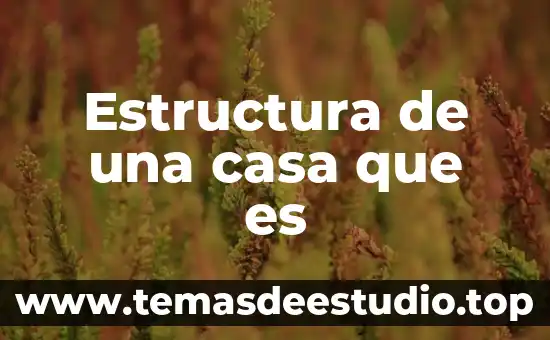 La casa de la cultura puebla que es 7 Estructura de una casa que es