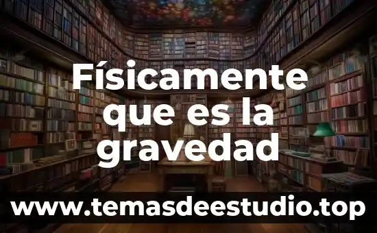 Que es fisicamente atraido 5 Físicamente que es la gravedad
