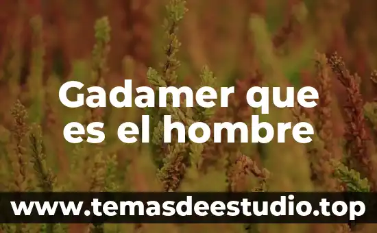 Qué es el hombre en la filosofía 4 Gadamer que es el hombre