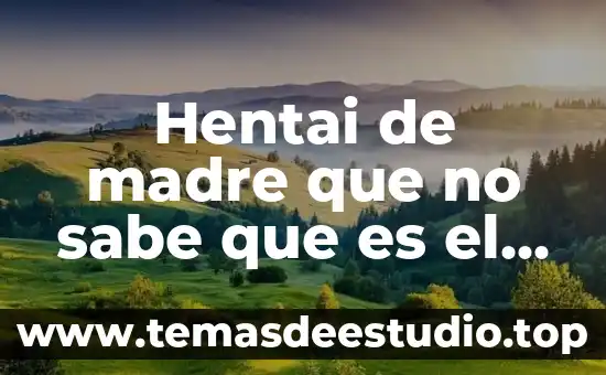 Hentai de madre que no sabe que es el sexo