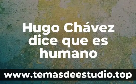 Hugo Chávez dice que es humano