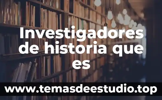 Investigadores de historia que es