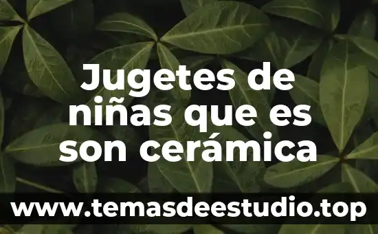 Qué es cerámica en arquitectura 6 Jugetes de niñas que es son cerámica