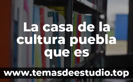 Que es la casa del tio toño 4 La casa de la cultura puebla que es