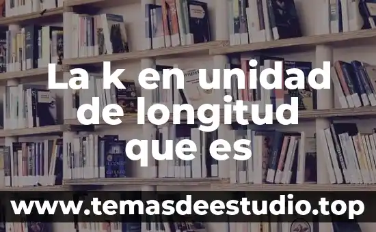 Como explicarle a un niño que es la longitud 3 La k en unidad de longitud que es