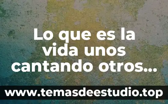 Lo que es la vida unos cantando otros llorando y sufriendo