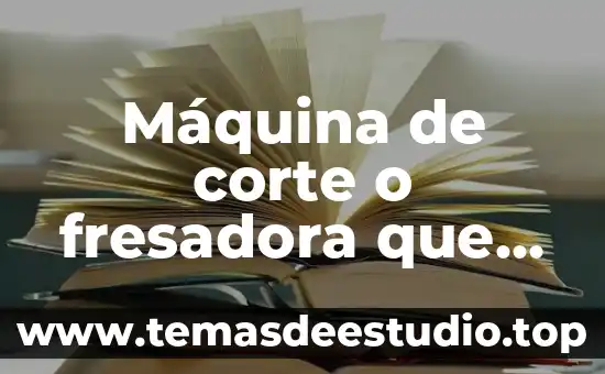 Máquina de corte o fresadora que es