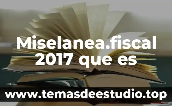 Miselanea.fiscal 2017 que es