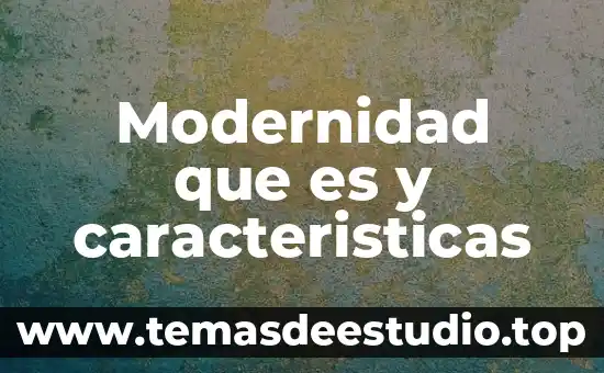Que es modernidad segun un autor 5 Modernidad que es y caracteristicas