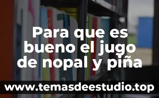 Qué es la planta procesadora del nopal 3 Para que es bueno el jugo de nopal y piña