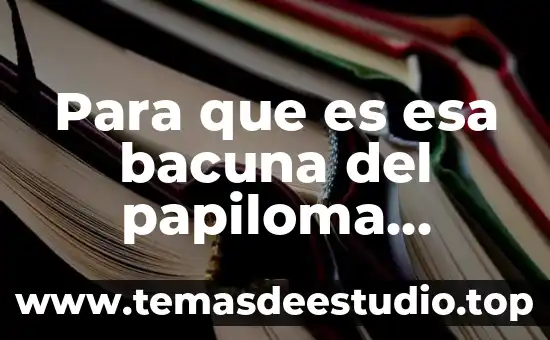 Que es el arte humano 4 Para que es esa bacuna del papiloma humano