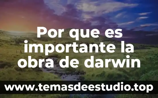 Qué es la teoría de Darwin y qué la compone 7 Por que es importante la obra de darwin