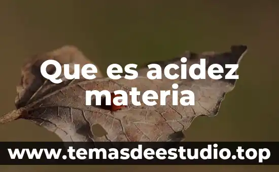 Que es propiedades de la materia generales 5 Que es acidez materia