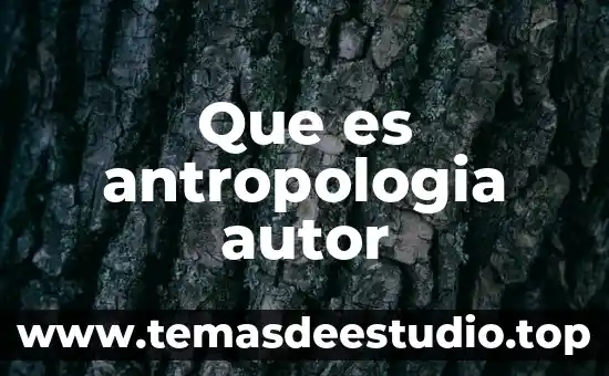 Por que es importante la antropología 3 Que es antropologia autor