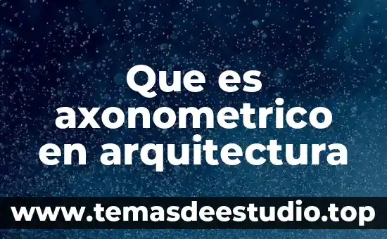 Que es tectonica arquitectura 3 Que es axonometrico en arquitectura