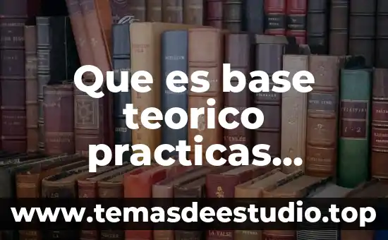 Que es base teorico practicas utilizadas