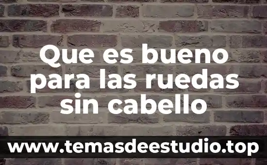Que es bueno para las ruedas sin cabello