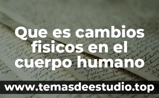 Que es cambios fisicos en el cuerpo humano