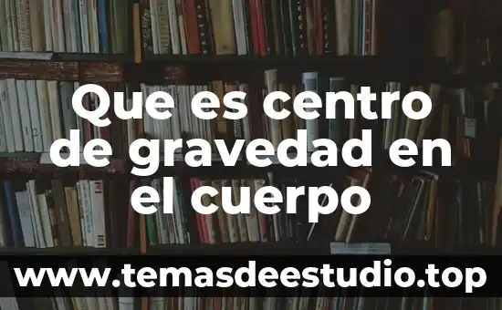 Que es centro de gravedad en el cuerpo