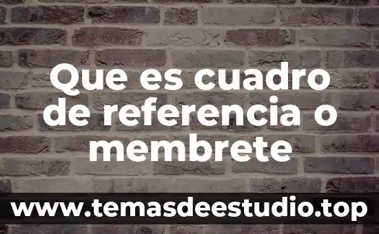 Que es un cuadro de nuve 6 Que es cuadro de referencia o membrete