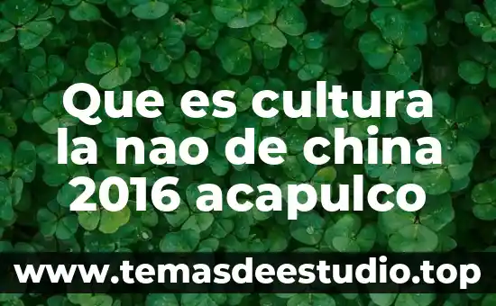 Qué es cultura y qué elementos la componen 4 Que es cultura la nao de china 2016 acapulco