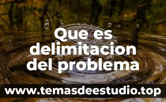 Qué es delimitación del tema en metodología de la investigación 4 Que es delimitacion del problema