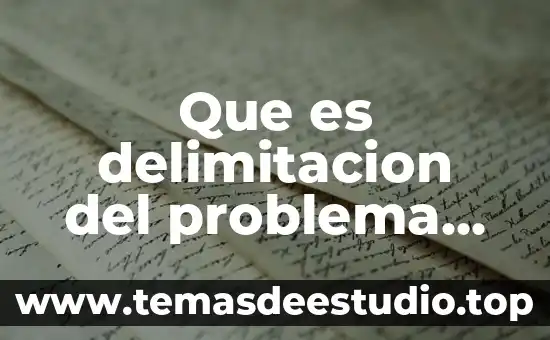 Qué es delimitación del tema en metodología de la investigación 3 Que es delimitacion del problema de investigacion