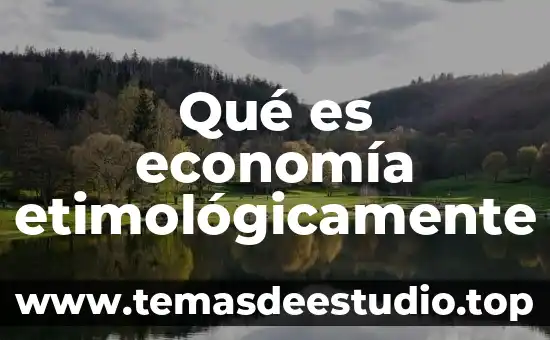 Etimológicamente que es biología 7 Qué es economía etimológicamente