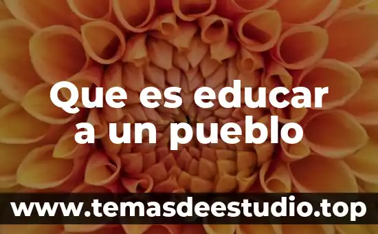 Cultura del pueblo que es 7 Que es educar a un pueblo