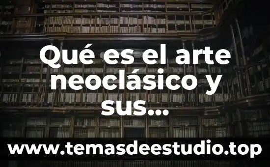 Que es neoclasico significado 6 Qué es el arte neoclásico y sus características
