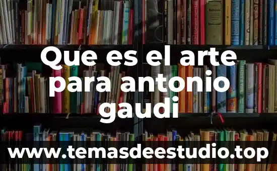 Que es el arte para antonio gaudi