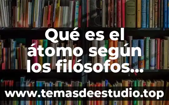 Qué es el conocimiento para los filosofos modernos 3 Qué es el átomo según los filósofos griegos