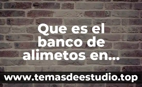 Qué es el banco de alimentos y cómo funciona 7 Que es el banco de alimetos en mexico