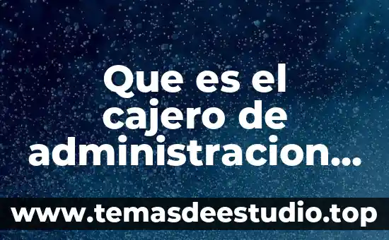 Que es costo de administracion 3 Que es el cajero de administracion de efectivo