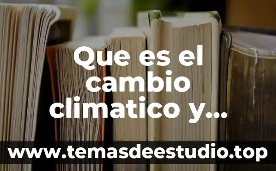 Que es lo que se del cambio climatico 4 Que es el cambio climatico y global