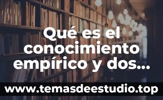 Que es el conocimiento empirico para niños 6 Qué es el conocimiento empírico y dos ejemplos