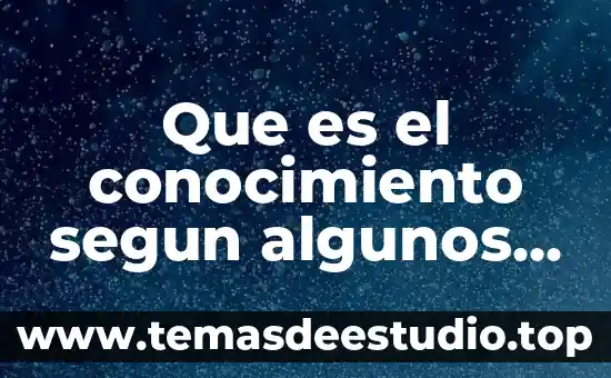 Que es investigar y algunos ejemplos 7 Que es el conocimiento segun algunos autores