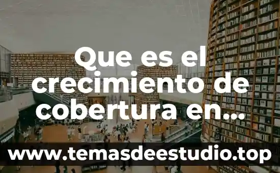 Que es el crecimiento de cobertura en administracion