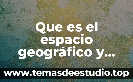 ¿Qué es una figura y cuáles son sus características? 4 Que es el espacio geográfico y cuales sus climas geografico